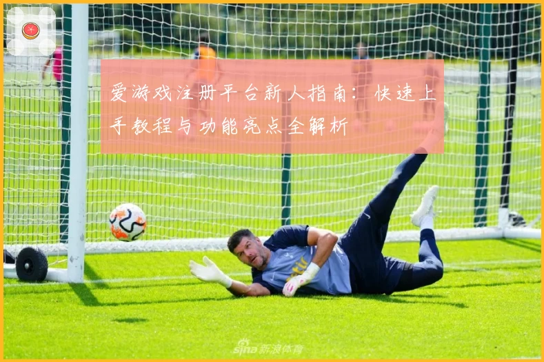 爱游戏注册平台新人指南：快速上手教程与功能亮点全解析