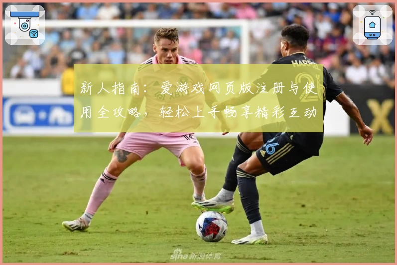 新人指南:爱游戏网页版注册与使用全攻略,轻松上手畅享精彩互动体验