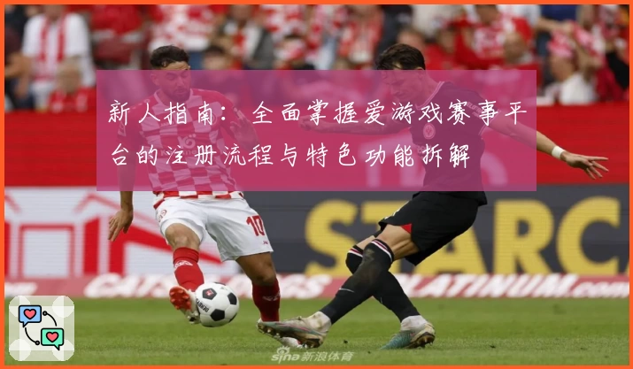 新人指南：全面掌握爱游戏赛事平台的注册流程与特色功能拆解