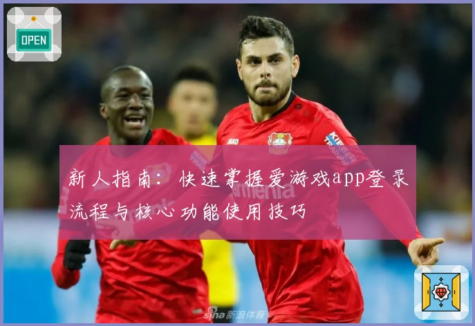 新人指南：快速掌握爱游戏app登录流程与核心功能使用技巧