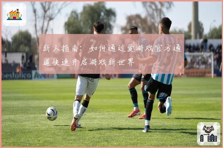 新人指南：如何通过爱游戏官方通道快速开启游戏新世界
