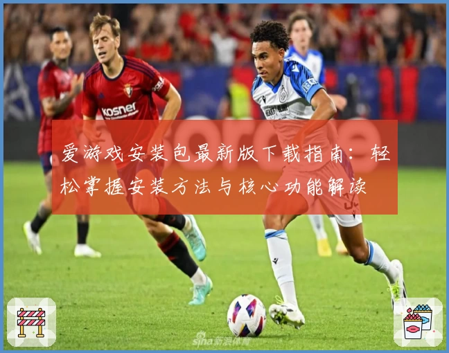 爱游戏安装包最新版下载指南：轻松掌握安装方法与核心功能解读