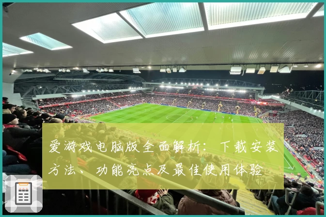 爱游戏电脑版全面解析：下载安装方法、功能亮点及最佳使用体验