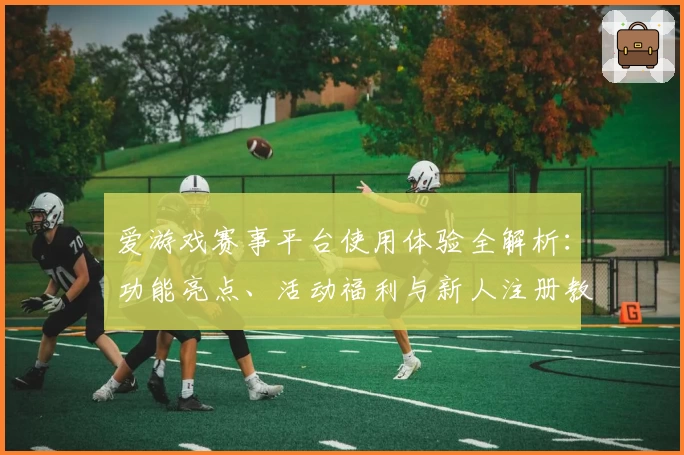 爱游戏赛事平台使用体验全解析：功能亮点、活动福利与新人注册教程详解