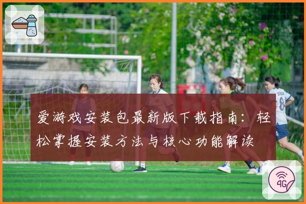 爱游戏安装包最新版下载指南：轻松掌握安装方法与核心功能解读
