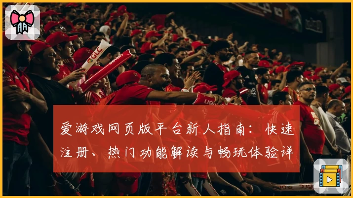爱游戏网页版平台新人指南:快速注册、热门功能解读与畅玩体验详解
