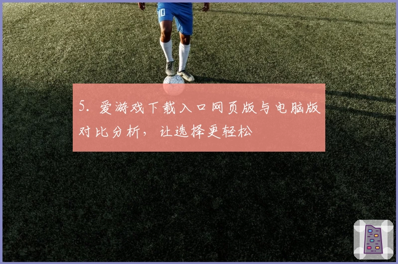 5. 爱游戏下载入口网页版与电脑版对比分析，让选择更轻松