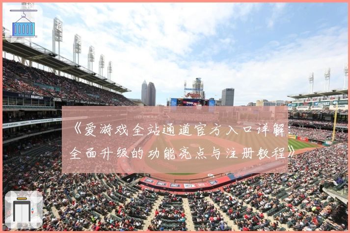 《爱游戏全站通道官方入口详解：全面升级的功能亮点与注册教程》