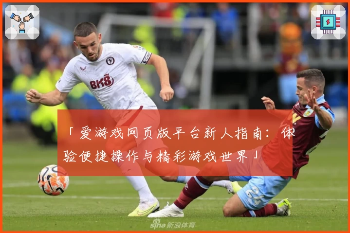「爱游戏网页版平台新人指南：体验便捷操作与精彩游戏世界」
