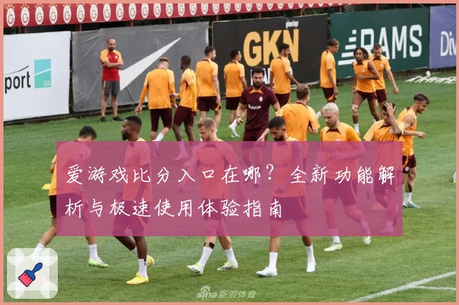 爱游戏比分入口在哪？全新功能解析与极速使用体验指南