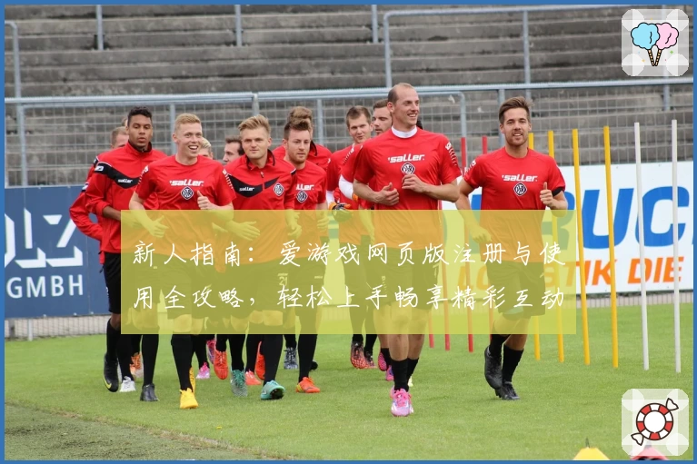 新人指南：爱游戏网页版注册与使用全攻略，轻松上手畅享精彩互动体验