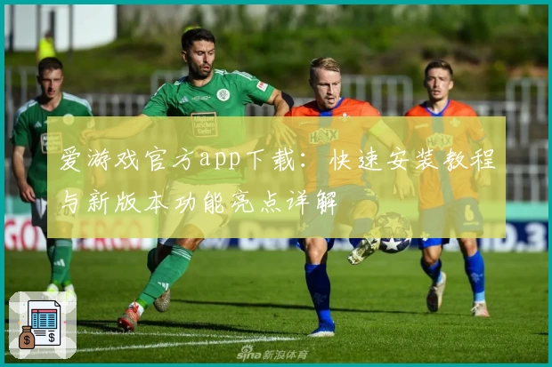 爱游戏官方app下载：快速安装教程与新版本功能亮点详解