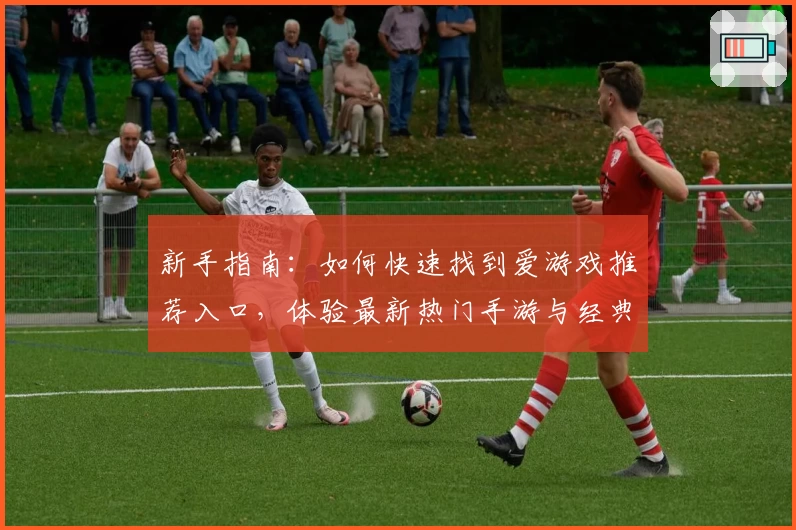 新手指南：如何快速找到爱游戏推荐入口，体验最新热门手游与经典大作