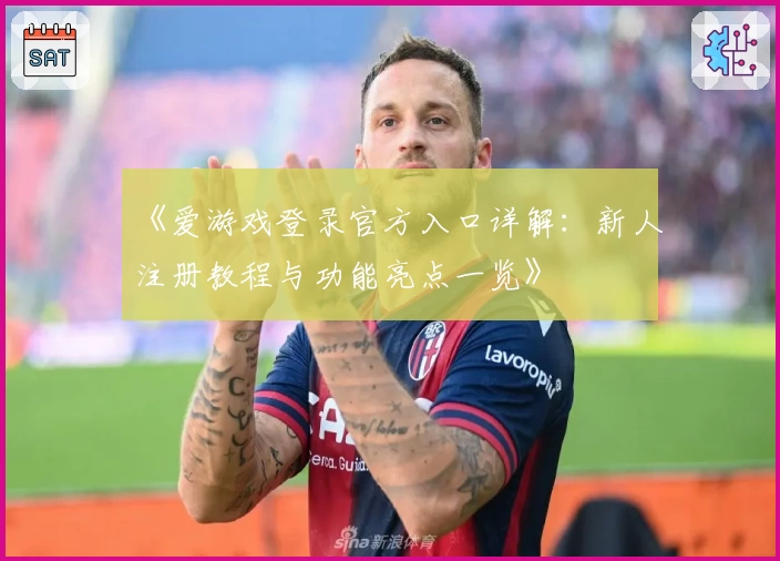 《爱游戏登录官方入口详解：新人注册教程与功能亮点一览》