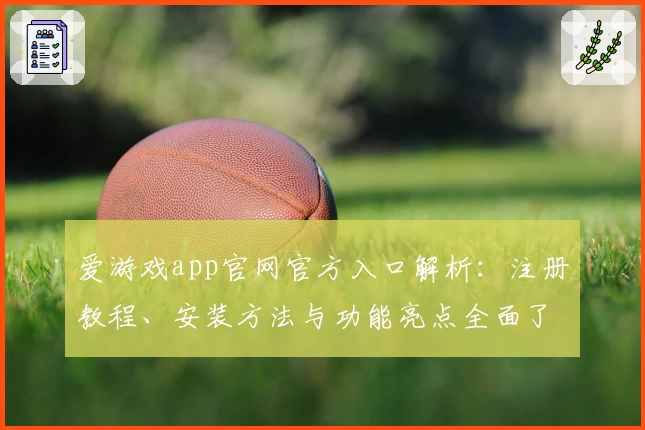 爱游戏app官网官方入口解析:注册教程、安装方法与功能亮点全面了解