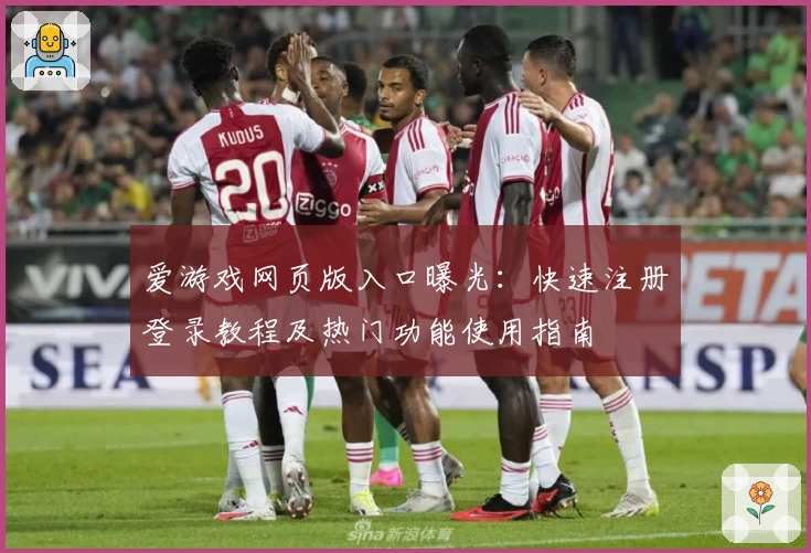 爱游戏网页版入口曝光：快速注册登录教程及热门功能使用指南