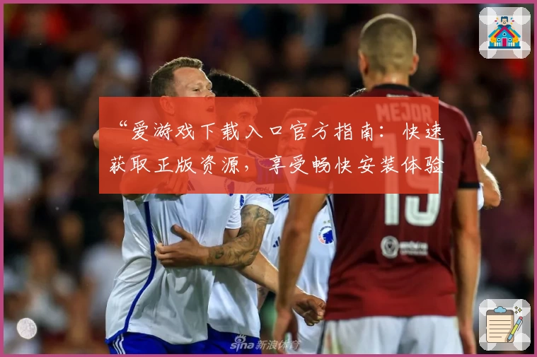 “爱游戏下载入口官方指南:快速获取正版资源,享受畅快安装体验”