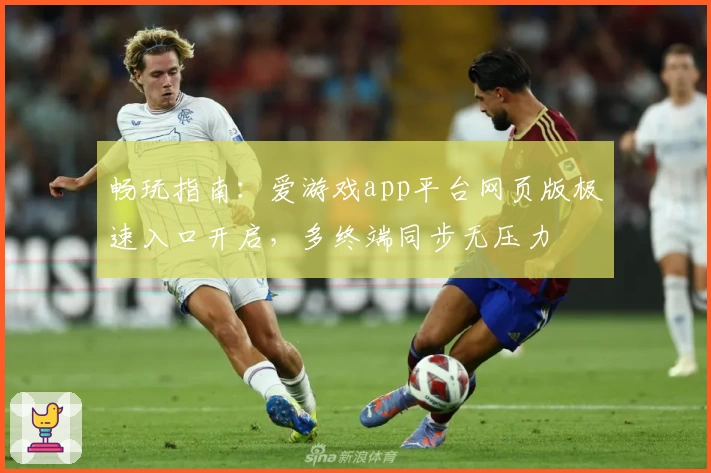畅玩指南：爱游戏app平台网页版极速入口开启，多终端同步无压力