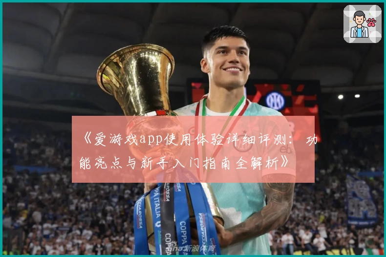 《爱游戏app使用体验详细评测：功能亮点与新手入门指南全解析》