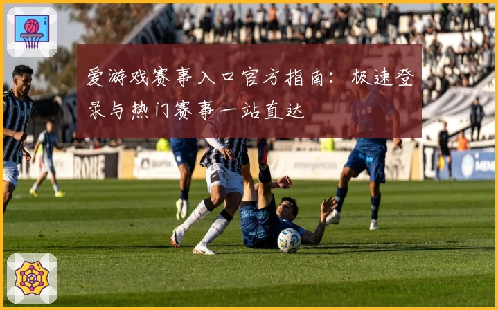 爱游戏赛事入口官方指南：极速登录与热门赛事一站直达