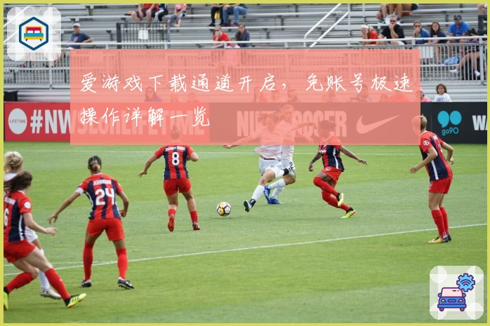 爱游戏下载通道开启，免账号极速操作详解一览