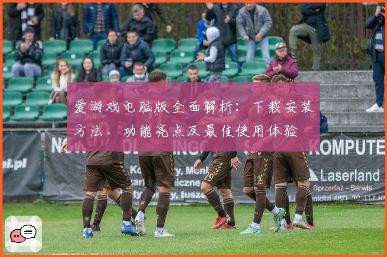 爱游戏电脑版全面解析：下载安装方法、功能亮点及最佳使用体验