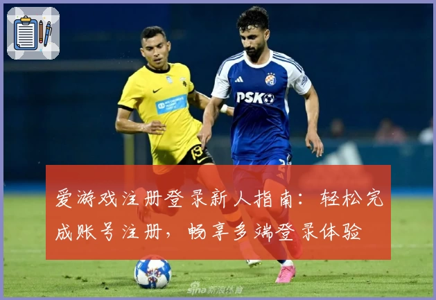 爱游戏注册登录新人指南：轻松完成账号注册，畅享多端登录体验