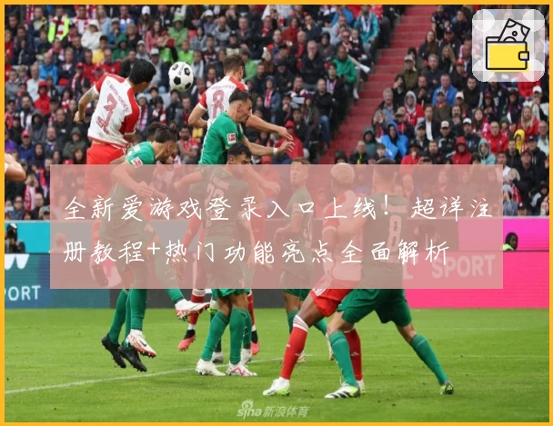 全新爱游戏登录入口上线！超详注册教程+热门功能亮点全面解析