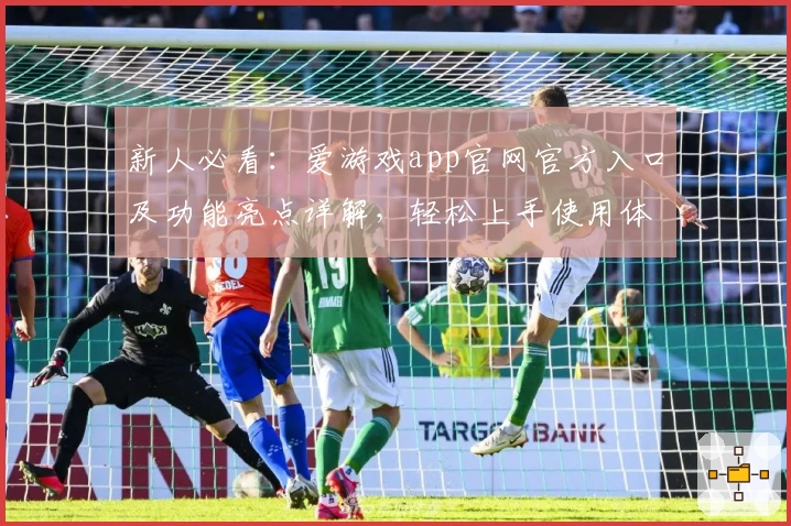 新人必看：爱游戏app官网官方入口及功能亮点详解，轻松上手使用体验