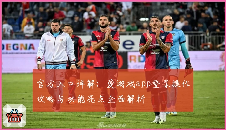 官方入口详解：爱游戏app登录操作攻略与功能亮点全面解析