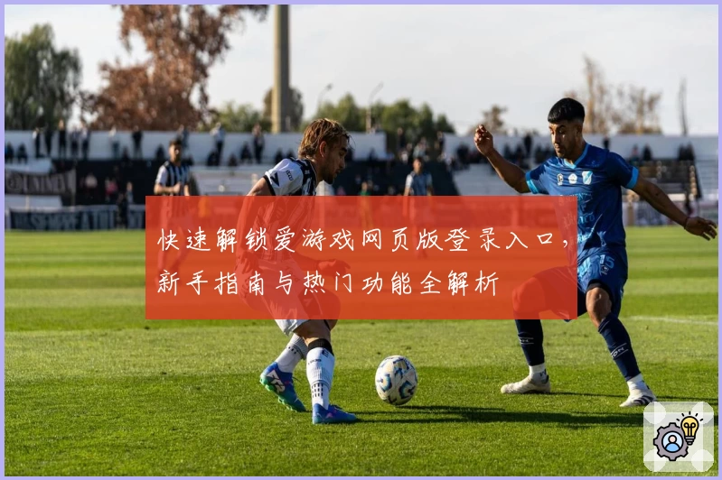 快速解锁爱游戏网页版登录入口，新手指南与热门功能全解析