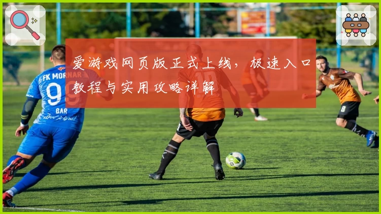 爱游戏网页版正式上线，极速入口教程与实用攻略详解