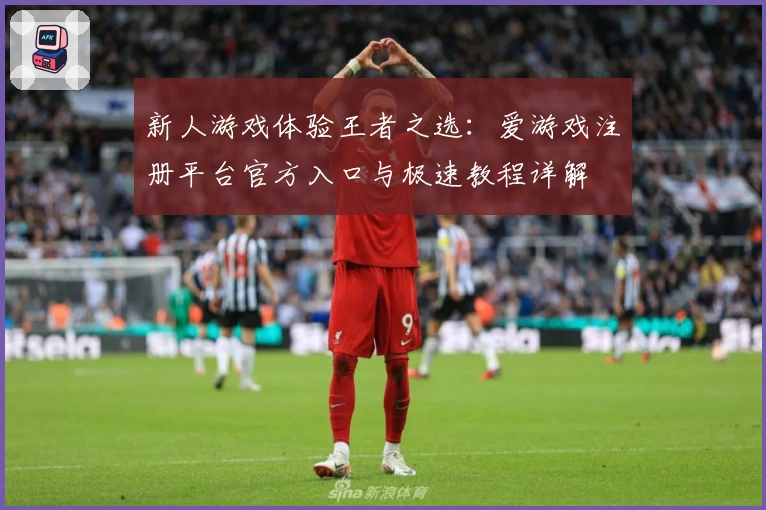 新人游戏体验王者之选：爱游戏注册平台官方入口与极速教程详解